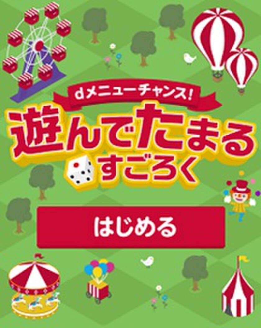 ネットマイル社のゲームコンテンツサービスを
利用したすごろくゲーム
「dメニューチャンス！遊んで たまる すごろく」が
本日よりスタート
―　ゲーム参加でdポイントが獲得可能　―