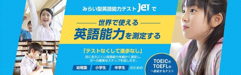 小中学生向けのコミュニケーション英語能力テスト『JET』
第22回テストの受検申込受付を8月4日(金)10時よりスタート！