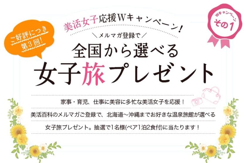 お好きな温泉旅館から選べる1泊2食付き女子旅をプレゼント！
「美活百科！女子旅キャンペーン」応募受付開始