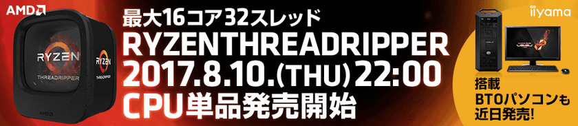 パソコン工房 Webサイトにて、新しいAMD(R)プロセッサー
『 Ryzen(TM) Threadripper(TM) 』の
CPU単品を8月10日(木) 午後10時より販売開始