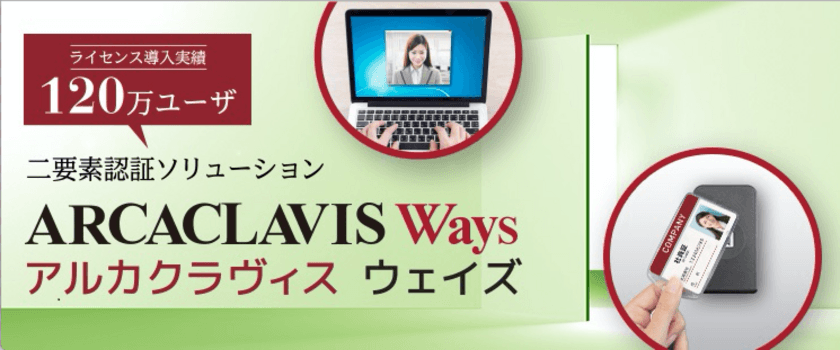 ジャパンシステム、認証セキュリティソリューション
「ARCACLAVIS Ways」V6.1をリリース