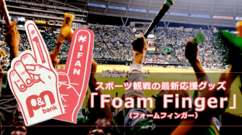 甲子園、インターハイの試合で選手に熱いエールをおくろう！
応援グッズ「Foam Finger(フォームフィンガー)」発売開始
　メジャーリーグの応援が日本の定番に