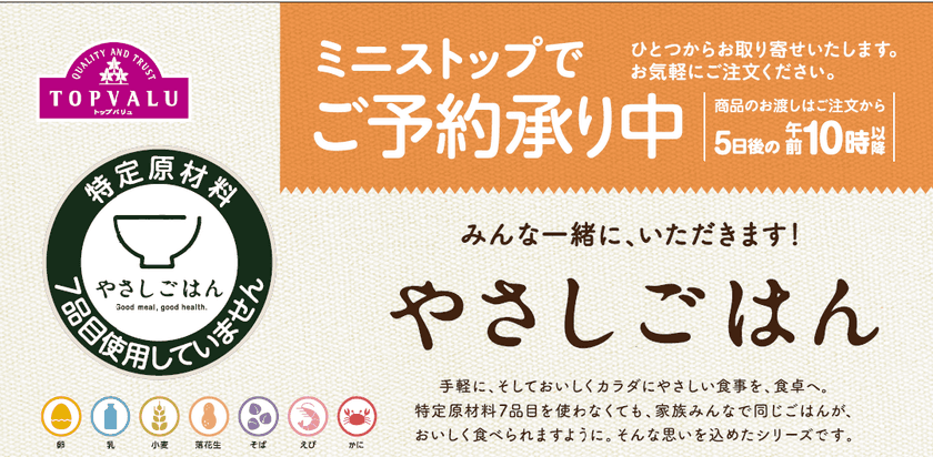 特定原材料７品目を使用しない
“トップバリュ やさしごはん”シリーズ
埼玉・群馬のミニストップで期間限定
お取り寄せ販売開始