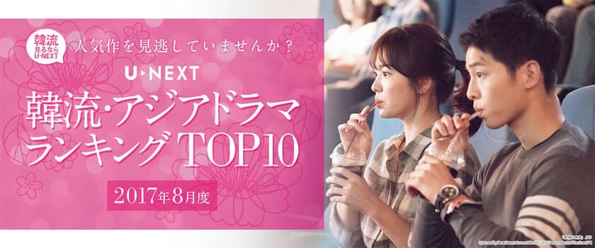 U-NEXTが2017年8月度 
「韓流・アジア」ジャンルTOP10を発表　
見放題解禁された「太陽の末裔」が　
レンタル＆見放題ランキングの1位！