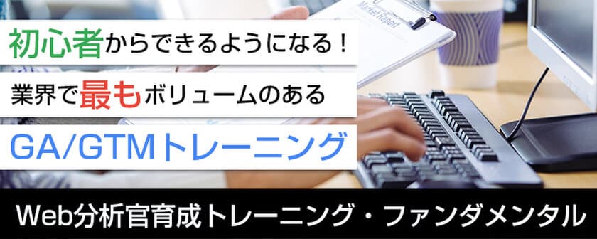 初心者からできるようになる！
業界で最もボリュームのあるGA／GTMトレーニング
Web分析官育成トレーニング・ファンダメンタル開講