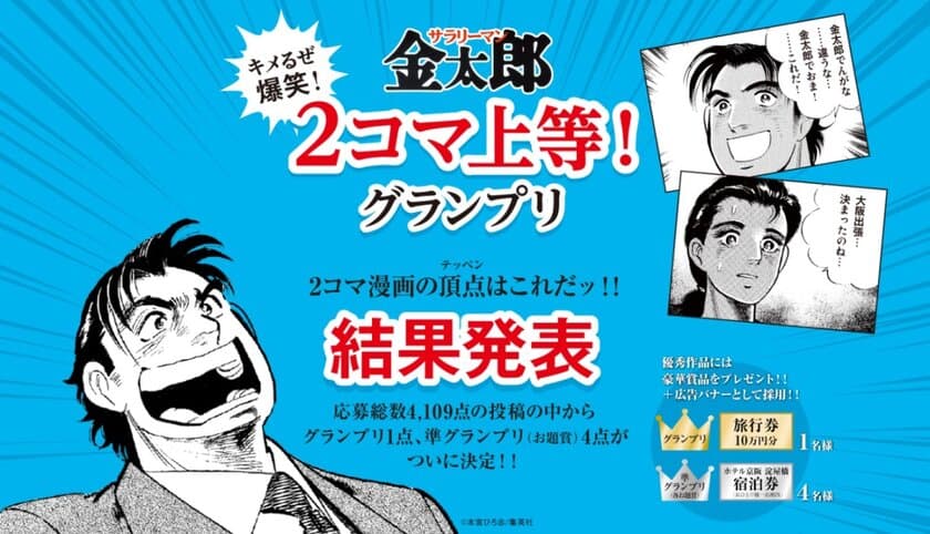 応募総数４１０９作品の爆笑の頂点はコレだ!!
キメるぜ爆笑！サラリーマン金太郎
２コマ上等！グランプリ受賞作品がついに決定!!
