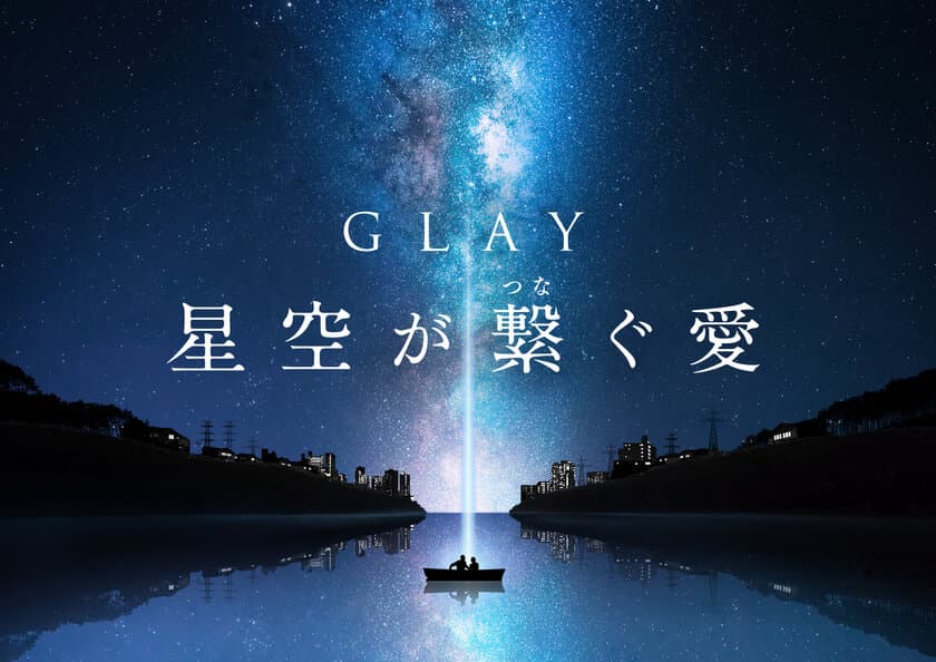 ついにGLAYとのコラボレーションが実現!!
『GLAY 星空が繋ぐ愛』
11月3日(金・祝)より上映！