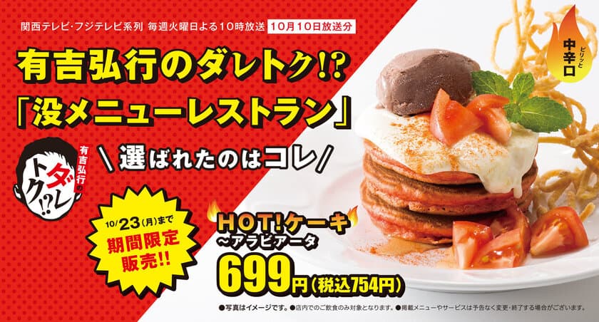 デニーズ幻の没メニュー「HOT！ケーキ～アラビアータ」　
「有吉弘行のダレトク！？」で選ばれた
“甘いだけじゃないデザート”を期間限定販売