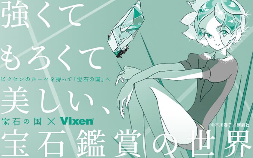 SFファンタジーアクション『宝石の国』と「Vixen」がコラボレーション
「強くてもろくて美しい、宝石鑑賞の世界」特設ページをオープン
ルーペを持って、宝石の世界へ。