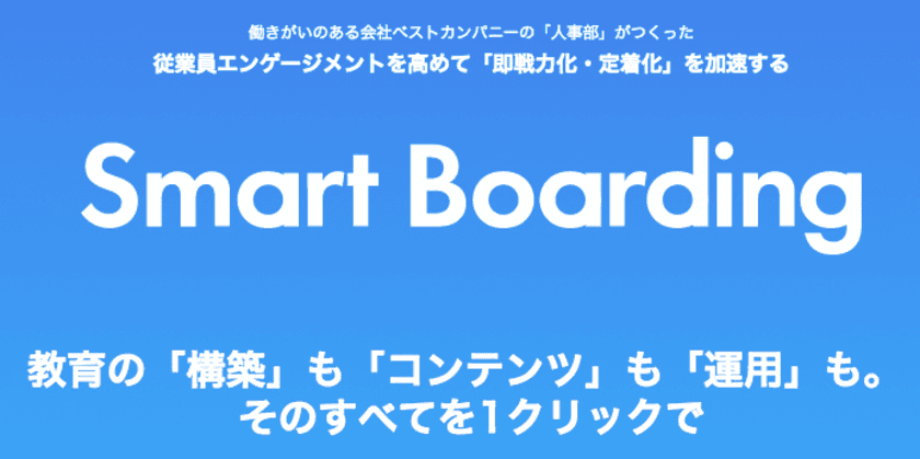 国内初！！従業員の定着化と即戦力化を同時に実現する
オンボーディングサポートサービス「Smart Boarding」　
ローンチからたったの2ヶ月ですでに120社を超える契約が！！