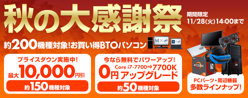 約200機種のお買い得BTOパソコンが勢揃い！
パソコン工房 Web サイトにて『 秋の大感謝祭 』がスタート！