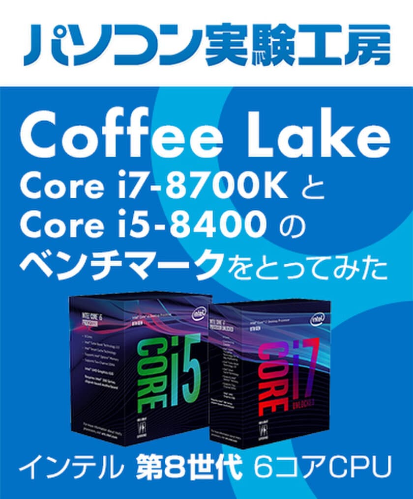 『 インテル(R) 第8世代6コアCPU(Coffee Lake) 
Core(TM) i7-8700K と Core(TM) i5-8400 の
ベンチマークをとってみた 』
パソコン実験工房にて、最新記事を掲載