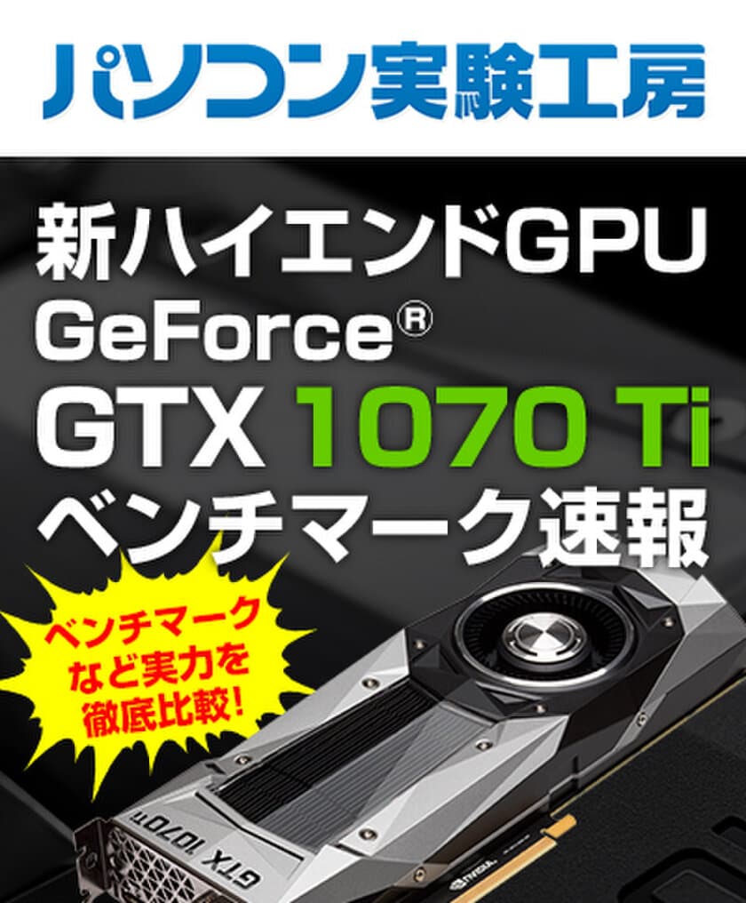 「 新ハイエンドGPU『GeForce GTX 1070 Ti』ベンチマーク速報 」
パソコン実験工房にて、最新記事を掲載