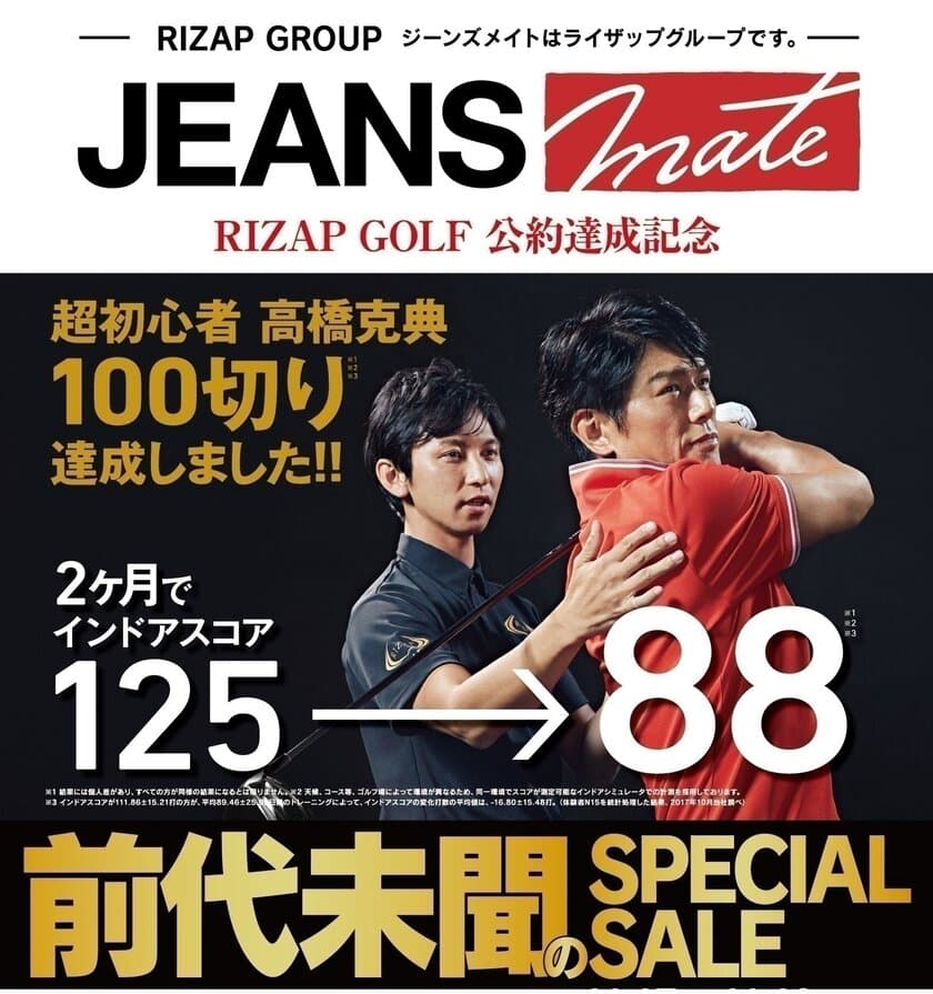 RIZAP GOLF『高橋克典“スコア100切り”』記念！
ジーンズメイトで、前代未聞のスペシャルセールを開催！