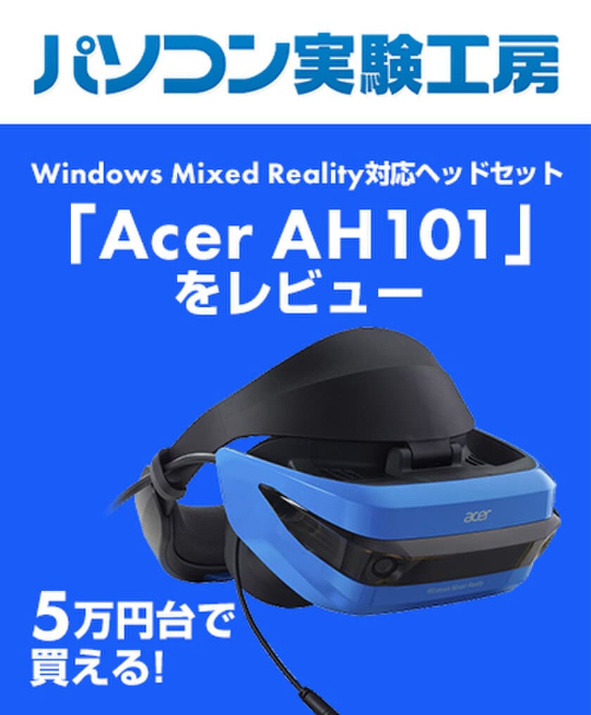 『 5万円台で買えるWindows Mixed Reality対応
ヘッドセット「Acer AH101」をレビュー 』
パソコン実験工房にて、最新記事を掲載