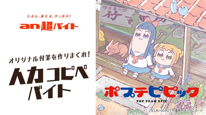 「an超バイト」×アニメ『ポプテピピック』
オリジナル付箋を作りまくる！人力コピペバイト募集
　日給5万円＋大川ぶくぶさんサイン入り色紙＋
オリジナル特製スタンプ＋オリジナル付箋(自作)