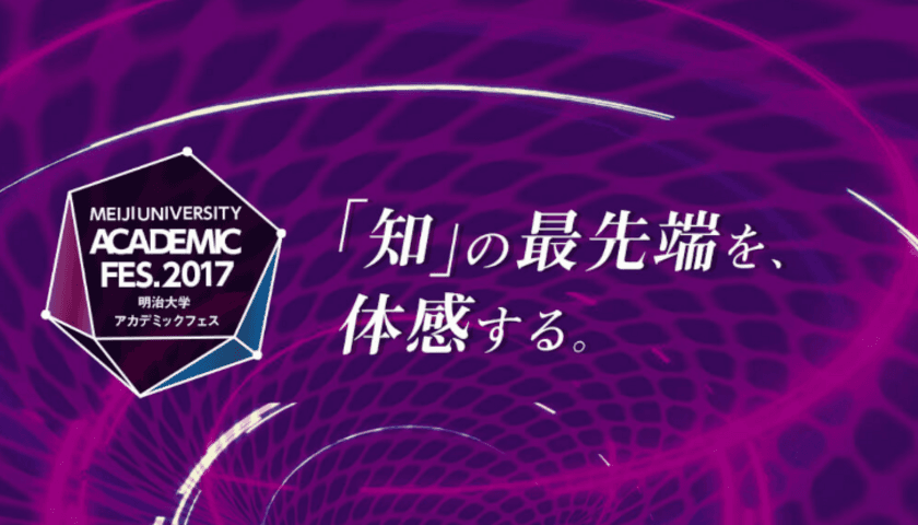 ―「知」の最先端を、体感する。―
明治大学 アカデミックフェス2017
駿河台キャンパスで、11月23日に開催