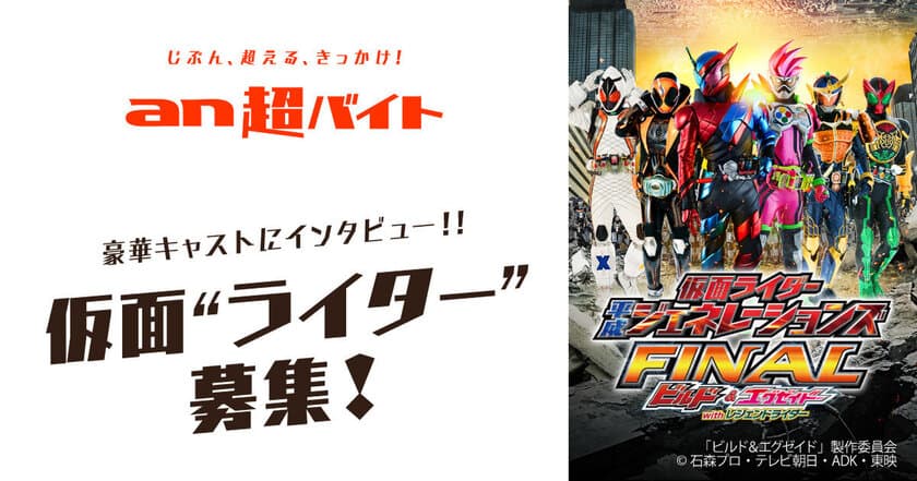 映画『仮面ライダー平成ジェネレーションズ FINAL』×
「an超バイト」　
仮面“ライター”バイト大募集！
仮面“ライター”が仮面ライダーにインタビュー！？