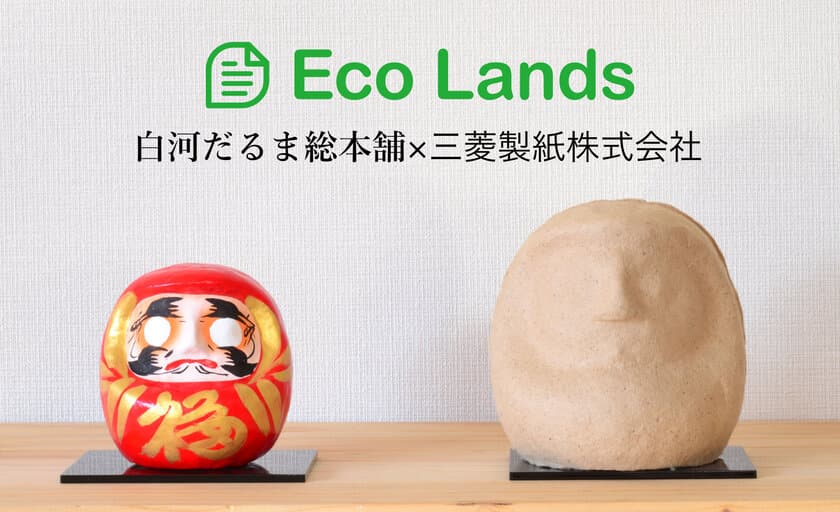 創業約300年の老舗だるま店と三菱製紙株式会社との
共同プロジェクト　
『Eco Lands』がついにスタート!!