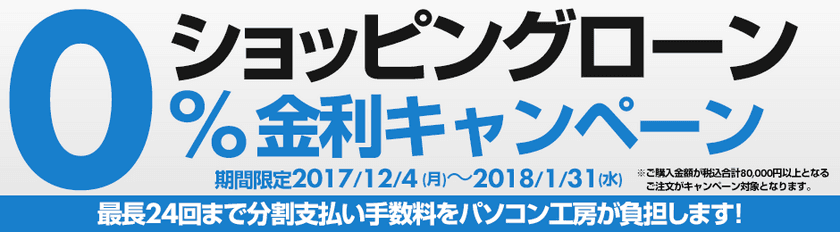 パソコン工房 Webサイトにて、
最長24回まで分割支払い手数料が無料になる
『ショッピングローン0％金利キャンペーン』を開始！