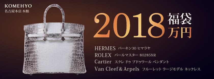 今年は売れるか？！豪華すぎる！夢の高級ブランド品4点セット！！
『2,018万円福袋』　
2018年1月1日(月・祝)から開催の「初売り」にて
KOMEHYO名古屋本店限定販売！