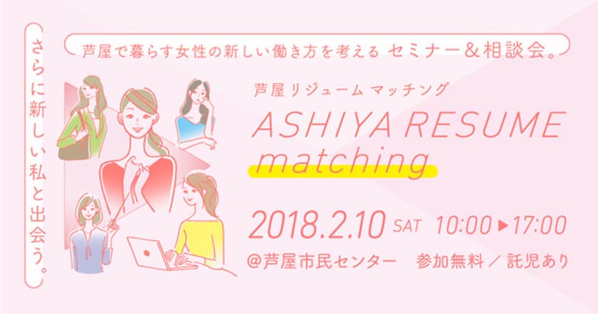 ～さらに新しい私と出会うイベント～
芦屋で暮らす女性が働き方を考えるセミナー＆
相談会を2月10日（土）に開催いたします。
「ASHIYA RESUME matching（芦屋リジューム マッチング）」 