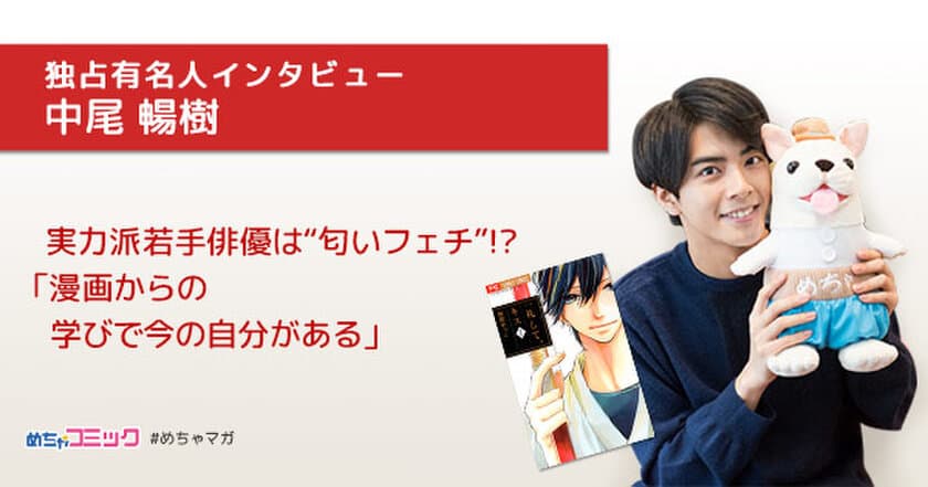 漫画実写化映画「一礼して、キス」主演の実力派若手俳優は
“匂いフェチ”!?
中尾暢樹のおすすめ漫画を無料配信！独占インタビューも掲載