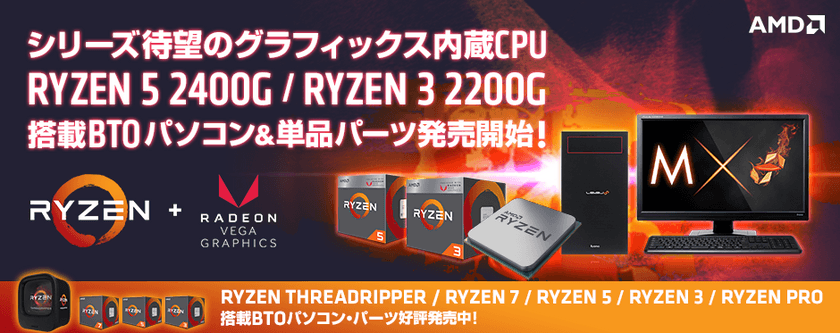 パソコン工房 Web サイトにて、最新のAMD(R) Ryzen(TM) プロセッサー
「Ryzen(TM) 5 2400G」「Ryzen(TM) 3 2200G」を搭載した
BTOパソコンと単品パーツを発売開始！