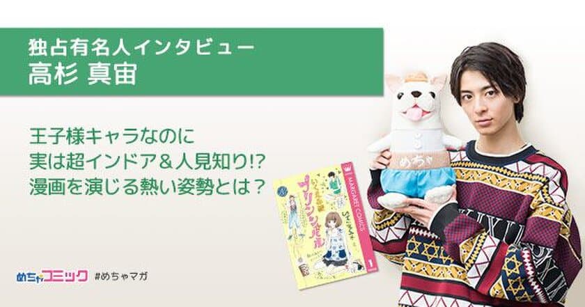 漫画実写化映画「プリンシパル～恋する私はヒロインですか？～」
出演のイケメン俳優は超インドアの人見知り!?
高杉真宙のおすすめ漫画を無料配信！独占インタビューも掲載