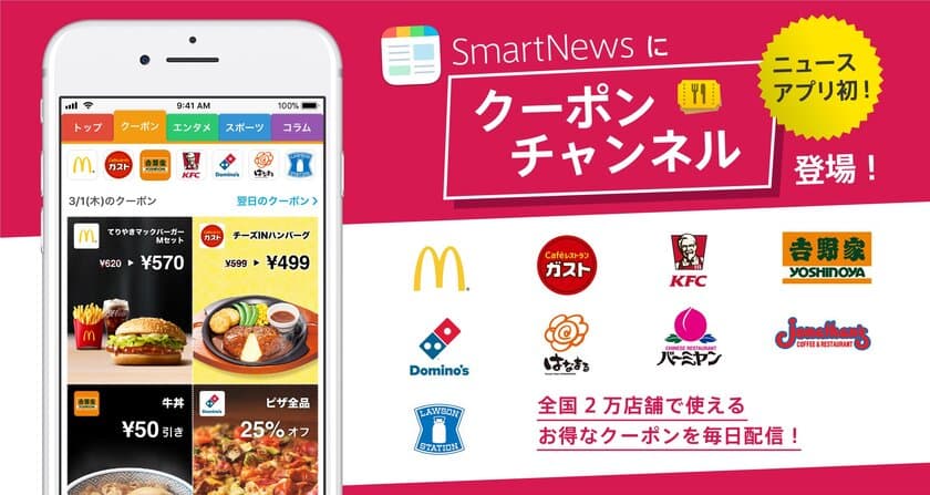 ニュースアプリ初！『スマートニュース』の新コンテンツに参画
外食やコンビ二エンスストアのお得が集う『クーポンチャンネル』に
主力ブランド「ガスト・ジョナサン・バーミヤン」
約2,000店が登場