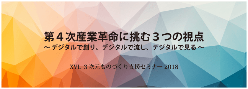 製造現場における XVL 等の IoT データ活用事例を多数公開
　先駆的 3D 活用支援セミナーを5月11日(金)東京で開催