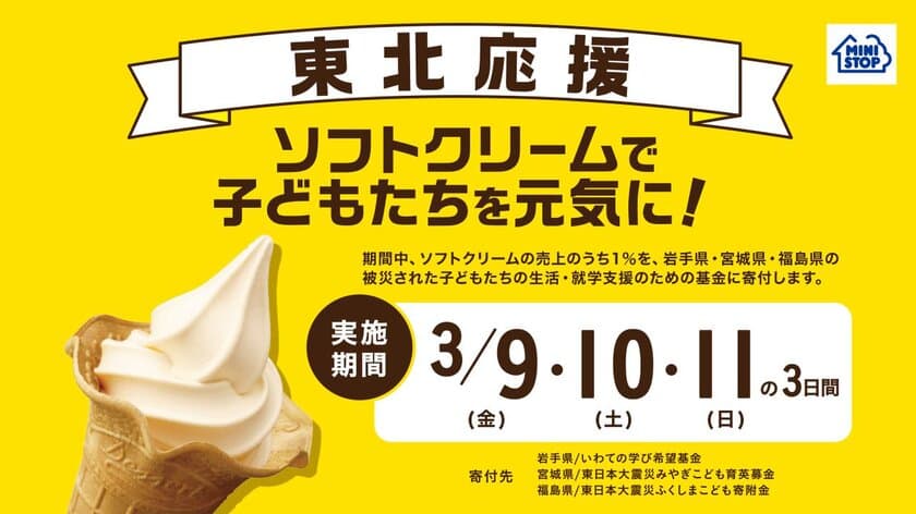 今年も東北を応援します！
「ソフトクリームで子どもたちを元気に！」
キャンペーン
～全国のミニストップ店舗にて
３月９日（金）から３日間～