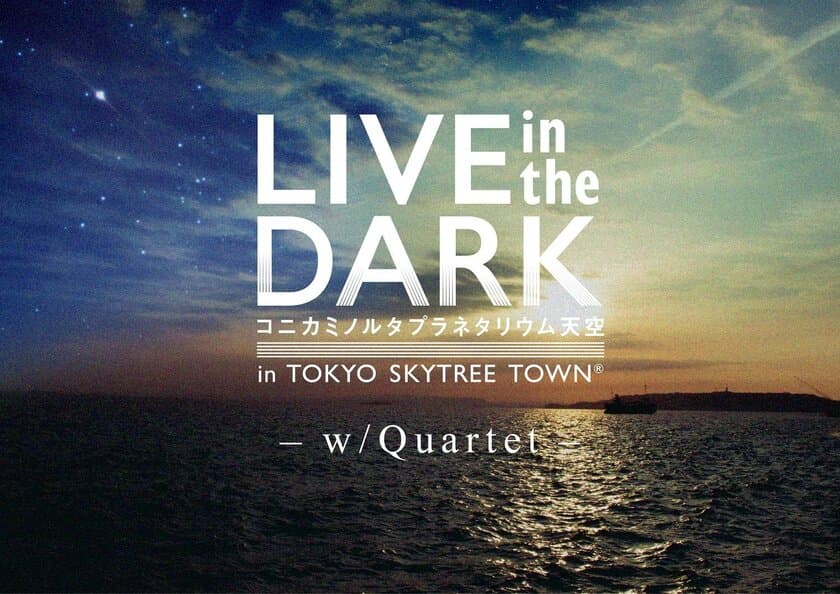 完全アンプラグド環境で音楽と星空を体感する
『LIVE in the DARK‐w/Quartet‐』
2018年5月25日よりスタート