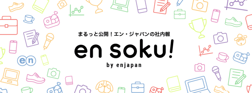 まるっと公開！エン・ジャパンの社内報 
「en soku!（エンソク）」を 3月15日にリニューアル！