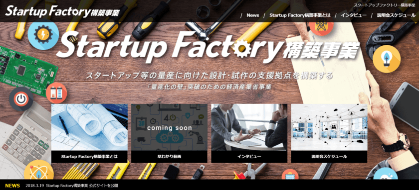 【経済産業省平成29年度補正予算
「スタートアップファクトリー構築事業」公募説明会のご案内】
スタートアップ等の量産に向けた試作・設計の
支援拠点構築を支援する事業が今春開始