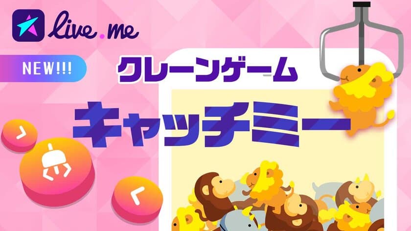 ライブ動画配信アプリ「Live.me（ライブミー）新機能「キャッチミー」リリース！ おうちでドキドキ！? クレーンゲームにチャレンジしてぬいぐるみをキャッチ！