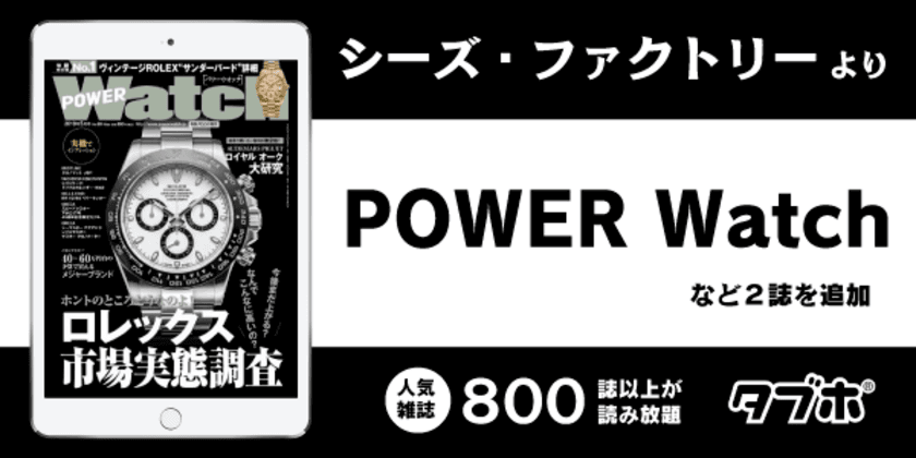 人気雑誌読み放題サービス「タブホ」、
　コンテンツ提供についてシーズ・ファクトリーと業務提携
　高級時計バイヤーズガイド「POWER Watch」などを提供開始