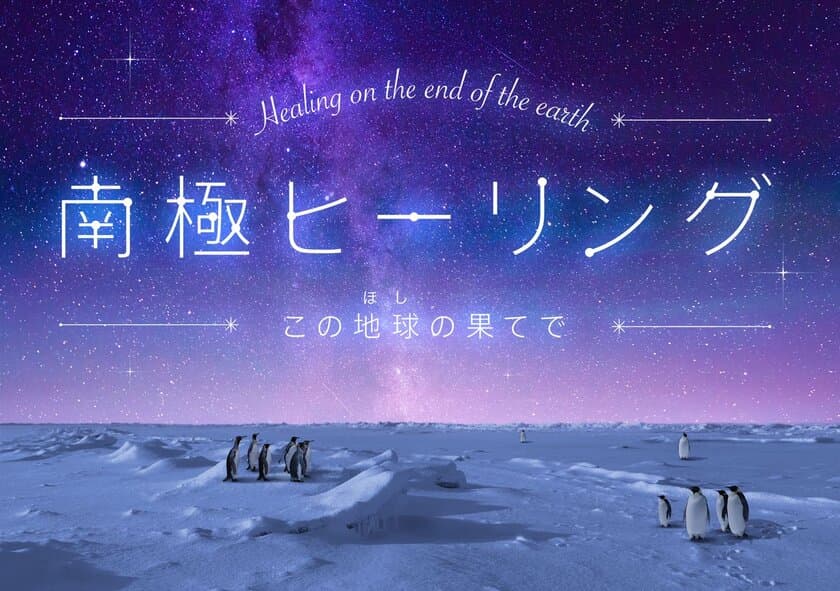 この夏、世界の果てで感じる最上級の癒し
『南極ヒーリング～この地球(ほし)の果てで～』
ナレーション：多部未華子