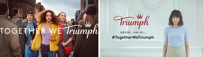 トリンプブランド グローバルキャンペーン　
自信を胸に。未来へ共に。　
#TogetherWeTriumph　
ブランドメッセージCM放映開始　
2018年4月18日(水)より全国(一部地域を除く)にてオンエア