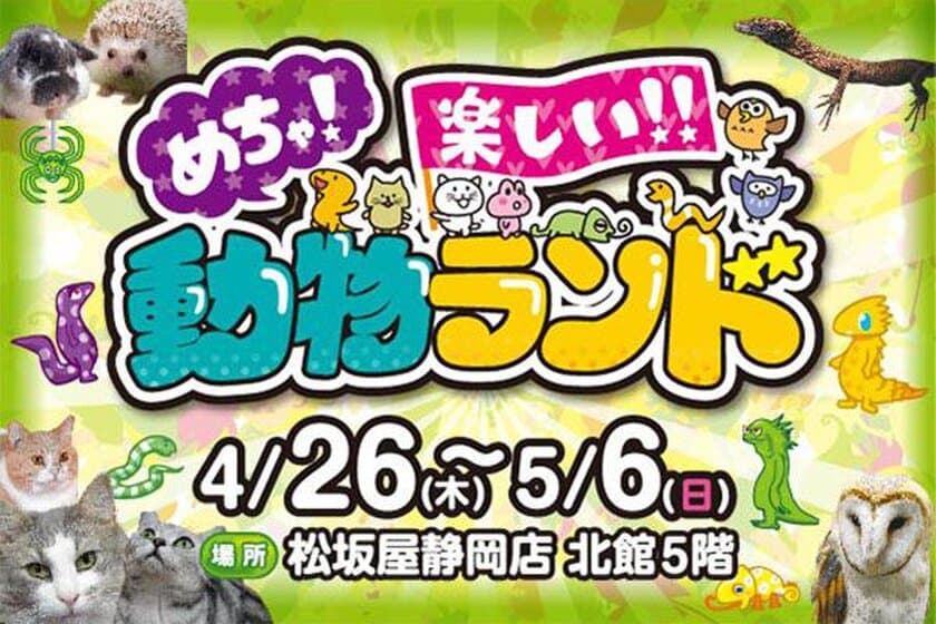 世界の爬虫類からひよこ・猫など身近な動物まで展示！
「めちゃ！楽しい！！動物ランド」を松坂屋静岡店にて4/26～開催