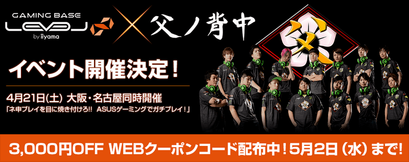 パソコン工房 WEBサイトにて
父ノ背中コラボゲーミングパソコン全機種が
3,000円OFFで購入できる WEBクーポンコードを配布中！