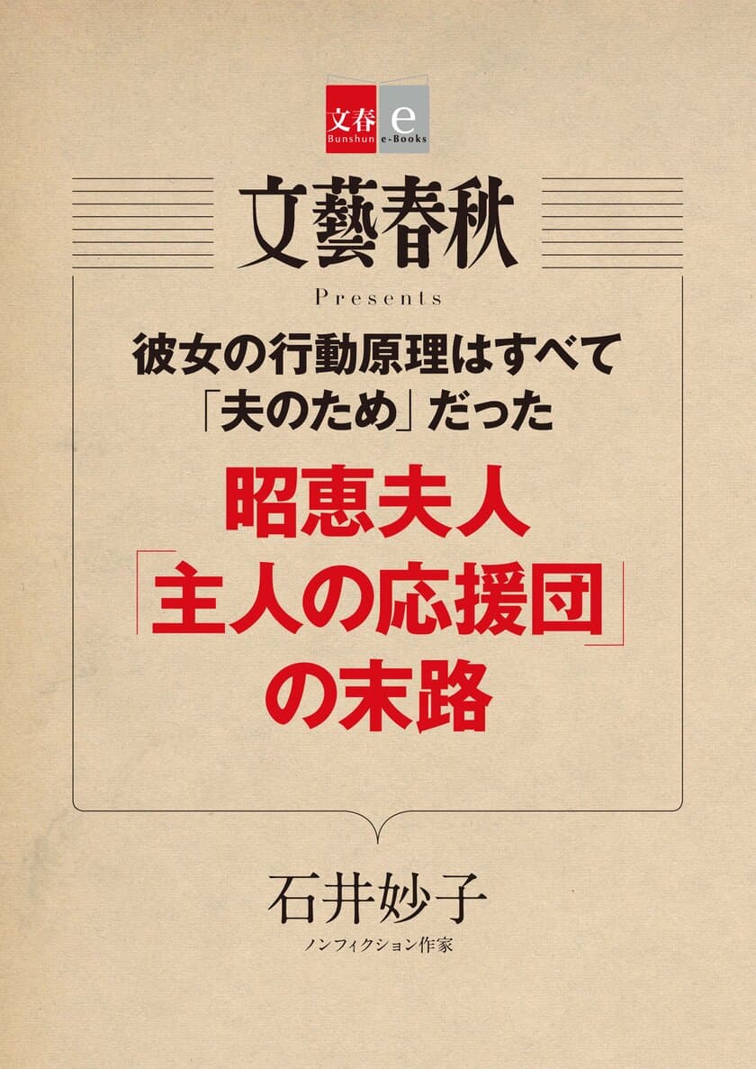 『月刊文藝春秋』で話題の記事を電子書籍化
石井妙子氏の「昭恵夫人『主人の応援団』の末路」を
　　　　　５月10日（木）発売！
