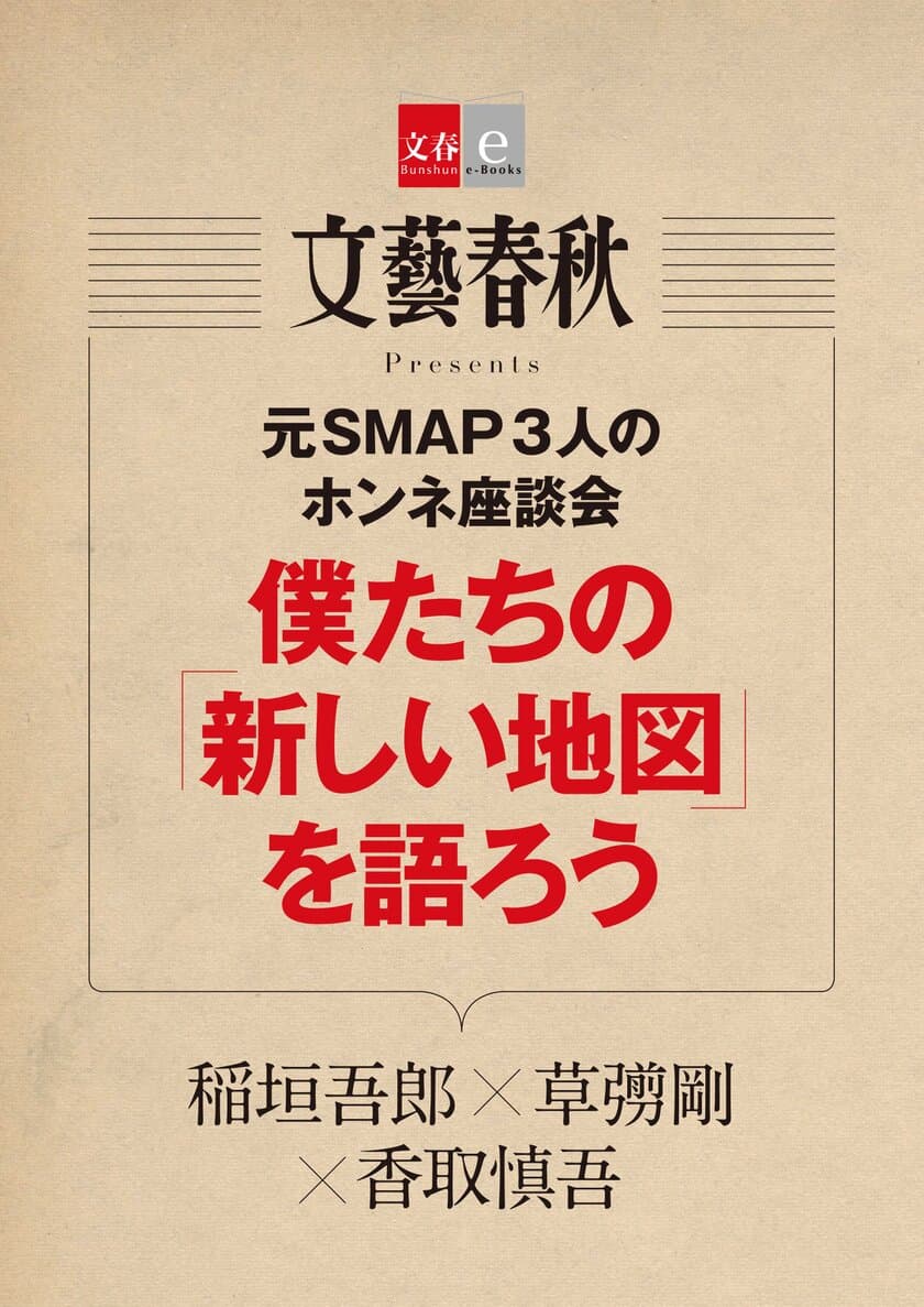 　　　　『月刊文藝春秋』で話題となった
　　　　　　　元SMAP３人の座談会
　　「僕たちの『新しい地図』を語ろう」を
　　　　電子書籍オリジナルで５月10日（木）より
　　　　　　１カ月期間限定で無料配信！