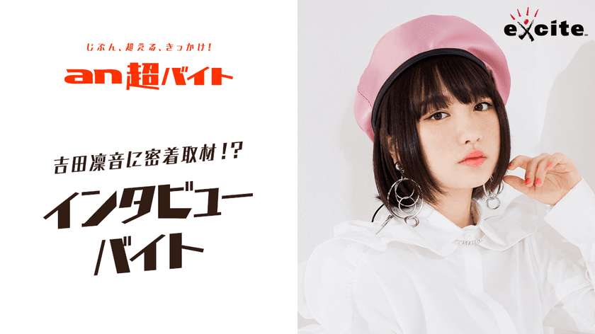 「an超バイト」×エキサイトニュース　
現役女子高生アーティスト・吉田凜音に密着取材！？　
インタビューバイト募集！！