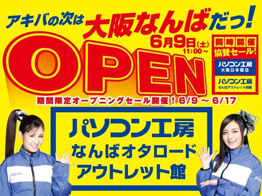 アキバの次は 「大阪なんば」だっ！　
6月9日（土）「パソコン工房 なんばオタロード アウトレット館」
を新規オープン！
同時に「パソコン工房 なんばアウトレット別館」をリニューアル！
「パソコン工房 大阪日本橋店」との3カ店協賛セールも同時開催！
