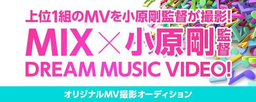 あなたの曲を映像に！
MIX×小原 剛監督のコラボ MUSIC VIDEOオーディション
　6月25日からMIXにて開始