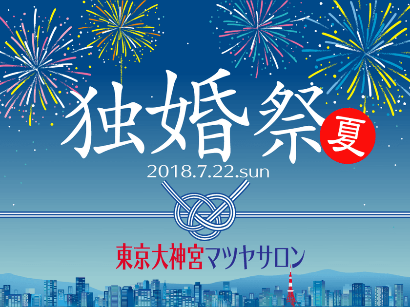 この夏、一夜限りの婚活サマーパーティー
『独婚祭 2018 SUMMER』
縁結びのパワースポット 東京大神宮マツヤサロンで7月22日に開催