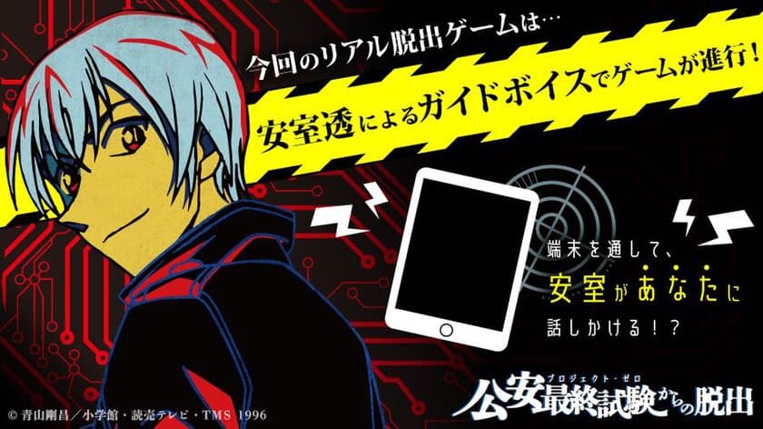 今回のリアル脱出ゲーム×名探偵コナンは、安室があなたを導く!?
「安室透によるガイドボイス」でゲームが進行！
ファン必聴の完全新規録り下ろしボイスが満載
「公安最終試験(プロジェクト・ゼロ)からの脱出」6月29日(金)〜全国で順次開催！