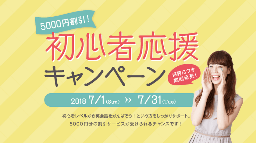 好評につき期間延長決定！
7月も5,000円割引！! 初心者応援キャンペーン
～初心者レベルから英会話をがんばる人をしっかりサポートします！～