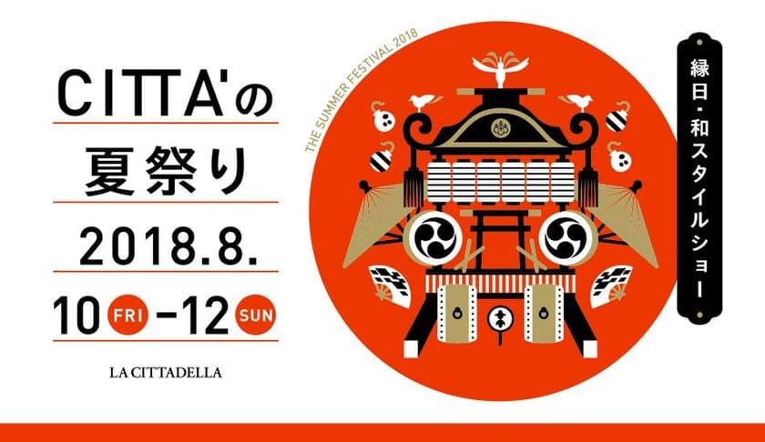 縁日・和スタイルショー「CITTA'の夏祭り」
2018年8月10日(金)～12日(日)に開催決定！